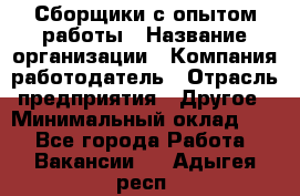 Сборщики с опытом работы › Название организации ­ Компания-работодатель › Отрасль предприятия ­ Другое › Минимальный оклад ­ 1 - Все города Работа » Вакансии   . Адыгея респ.